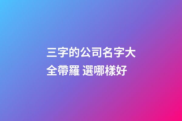 三字的公司名字大全帶羅 選哪樣好-第1張-公司起名-玄機(jī)派